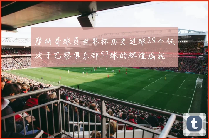 摩纳哥球员世界杯历史进球29个仅次于巴黎俱乐部57球的辉煌成就
